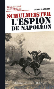 Schulmeister, l'espion de Napoléon. Le renseignement en Allemagne et en Autriche sous Napoléon - Arboit Gérald