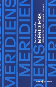 Méridiens. Mesurer, partager, dominer le monde - Argounès Fabrice