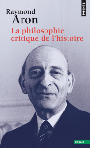 La philosophie critique de l'histoire. Essai sur une théorie allemande de l'histoire - Aron Raymond