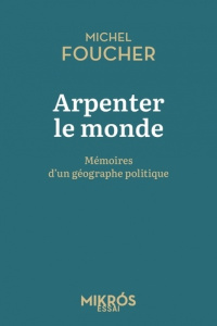 Arpenter le monde. Mémoires d'un géographe politique - Foucher Michel