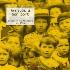 Arrivés à bon port. Immigrer en Amérique en 1911, Edition revue et augmentée - Leblanc André ; Germain Catherine