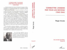 LES ANNEES TERRIBLES. Tome 3, Combattre l'ennemi par tous les moyens - Arvois Roger