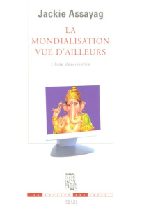 La mondialisation vue d'ailleurs. L'Inde désorientée - Assayag Jackie