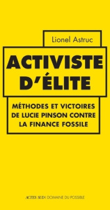 Activiste d'élite. Méthodes et victoires de Lucie Pinson contre la finance fossile - Astruc Lionel