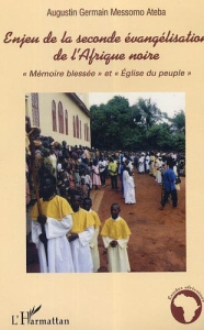 Enjeu de la seconde évangélisation de l'Afrique noire : mémoire blessée et Eglise du peuple - Ateba Augustin Germain Messomo