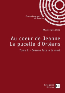 Au coeur de Jeanne La pucelle d'Orléans - Tome 2. Jeanne face à la mort - Delorme Marie
