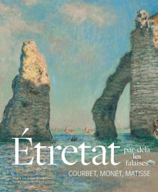 Étretat, par-delà les falaises. Courbet, Monet, Matisse - Aubenas Sylvie ; Eiling Alexander ; Paccoud Stépha