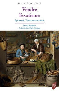 Vendre l'exotisme. Epiciers de l'Ouest au XVIIIe siècle - Audibert David ; Constant Jean-Marie