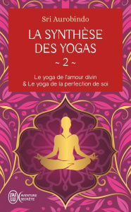 La synthèse des yogas. Tome 2, Le yoga de l'amour divin ; Le yoga de la perfection de soi - Aurobindo Sri ; Alward-Pitoëff Cristof ; Alward-Pi