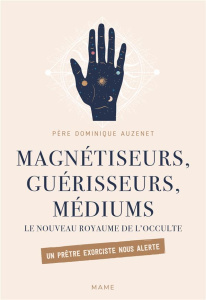 Magnétiseurs, guérisseurs, médiums. Le nouveau royaume de l'occulte. Un prêtre exorciste nous alerte - Auzenet Dominique