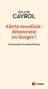 Alerte mondiale : démocratie en danger ! Une perspective géopolitique - Cayrol Roland