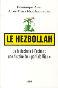 Le Hezbollah. De la doctrine à l'action : une histoire du "parti de Dieu" - Avon Dominique ; Khatchadourian Anaïs-Trissa