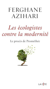 Les Ecologistes contre la modernité. Le procès de Prométhée - Azihari Ferghane