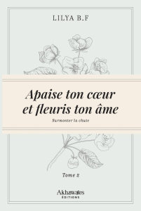 Apaise ton coeur et fleuris ton âme. Tome 2, Surmonte la chute - B.F Lilya