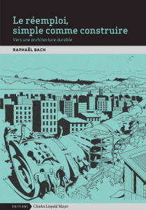 Le réemploi, simple comme construire. Vers une architecture durable - Bach Raphaël