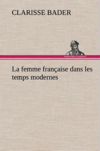 La femme française dans les temps modernes. La femme francaise dans les temps modernes - Bader Clarisse
