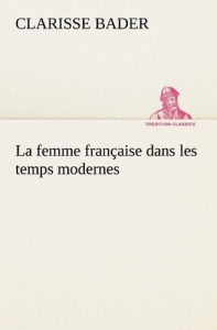 La femme française dans les temps modernes. La femme francaise dans les temps modernes - Bader Clarisse