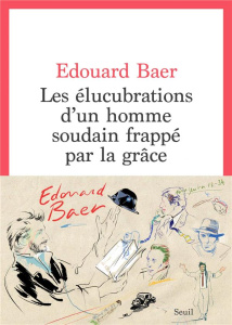 Les élucubrations d'un homme soudain frappé par la grâce - Baer Edouard ; Manel Stéphane