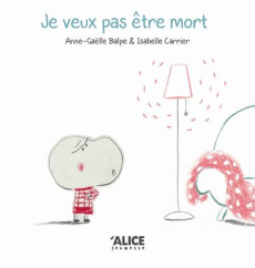 Je veux pas être mort ! - Balpe Anne-Gaëlle ; Carrier Isabelle