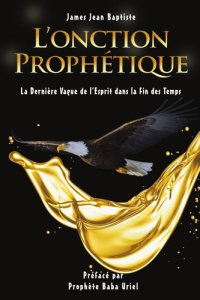 L'ONCTION PROPHÉTIQUE. La Dernière Vague de l'Esprit dans la Fin des Temps - Baptiste James jean
