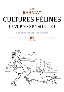 Cultures félines (XVIIIe-XXIe siècle). Les chats créent leur histoire - Baratay Eric