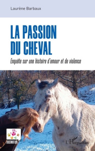 La passion du cheval. Enquête sur une histoire d’amour et de violence - Barbaux Laurène