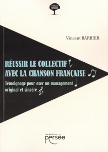 Réussir le collectif avec la chanson française. Témoignage pour oser un management original et sincè - Barbier Vincent