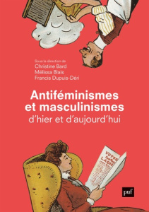 Antiféminismes et masculinismes d'hier et d'aujourd'hui. Edition revue et augmentée - Bard Christine ; Blais Mélissa ; Dupuis-Déri Franc