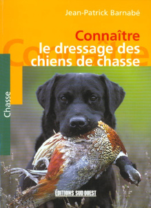 Connaître le dressage des chiens de chasse - Barnabé Jean-Patrick