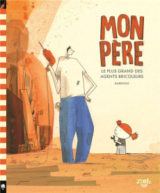 Mon père. Le plus grand des agents bricoleurs - BARROUX