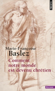 Comment notre monde est devenu chrétien - Baslez Marie-Françoise