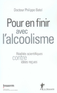 Pour en finir avec l'alcoolisme. Réalités scientifiques contre idées reçues - Batel Philippe