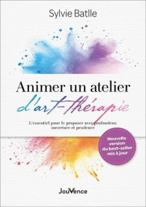 Animer un atelier d'art-thérapie. L'essentiel pour le proposer avec profondeur, ouverture et prudenc - Batlle Sylvie