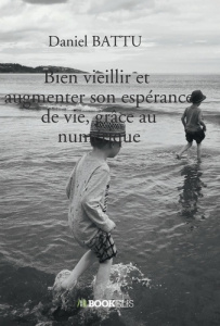 Bien vieillir et augmenter son espérance de vie, grâce au numérique - Battu Daniel