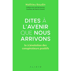 Dites à l'avenir que nous arrivons. La (r)évolution des conspirateurs positifs - Baudin Mathieu ; Babin-Chevaye Carole ; Rosnay Joë
