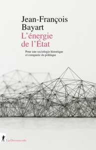 L'énergie de l'Etat. Pour une sociologie historique et comparée du politique - Bayart Jean-François