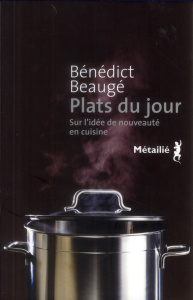 Plats du jour. Sur l'idée de nouveauté en cuisine - Beaugé Bénédict