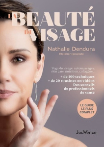 La beauté du visage. Yoga du visage, automassages, skin care, nutrition, collagène… de 100 techniq - Dendura Nathalie
