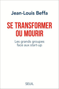 Se transformer ou mourir. Les grands groupes face aux start-up - Beffa Jean-Louis