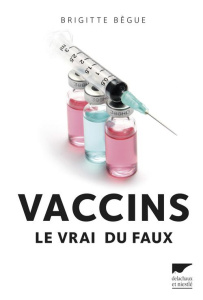 Vaccins. Le vrai du faux - Bègue Brigitte