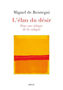 L'élan du désir. Pour une éthique de la volupté - Beistegui Miguel de