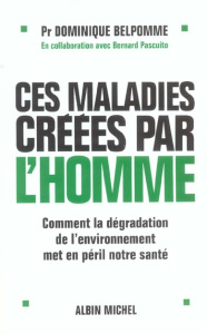 Ces maladies créées par l'homme. Comment la dégradation de l'environnement met en péril notre santé - Belpomme Dominique ; Pascuito Bernard