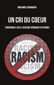 Un Cri du coeur. Témoignage sur le racisme ordinaire en France - Benamara Mohamed