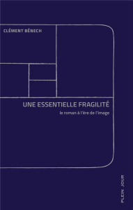 Une essentielle fragilité. Le roman à l'ère de l'image - Bénech Clément