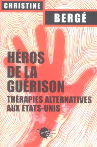 Héros de la guérison. Thérapies alternatives aux Etats-Unis - Bergé Christine