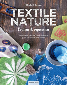 Textile nature. Couleur et impression. Techniques, projets, trucs et astuces pour un succès immédiat - Berkau Elisabeth ; Richaud Marion
