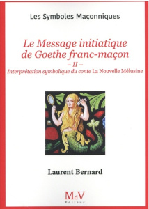 Le message initiatique de Goethe franc-maçon. Tome 2, Interprétation symbolique du conte La nouvelle - Bernard Laurent