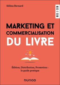 Marketing et commercialisation du livre. Edition, distribution, promotion : le guide pratique - Bernard Séléna
