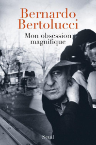 Mon obsession magnifique. Ecrits, souvenirs, interventions (1962-2010) - Bertolucci Bernardo ; Francione Fabio ; Spila Pier