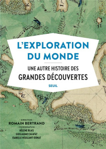 L'exploration du monde. Une autre histoire des Grandes Découvertes - Bertrand Romain ; Blais Hélène ; Calafat Guillaume